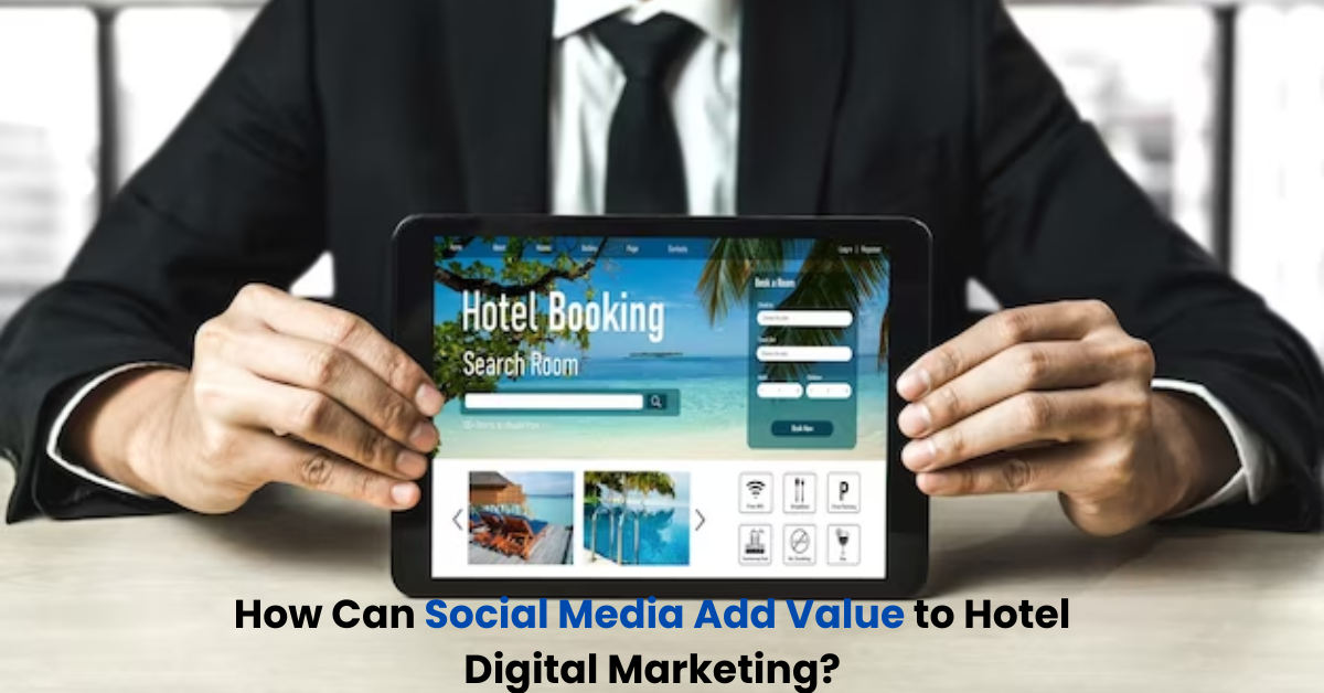 How Can Social Media Add Value to Hotel Digital Marketing
